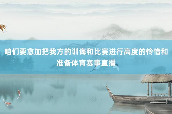 咱们要愈加把我方的训诲和比赛进行高度的怜惜和准备体育赛事直播