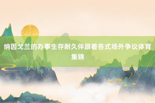 纳因戈兰的办事生存耐久伴跟着各式场外争议体育集锦