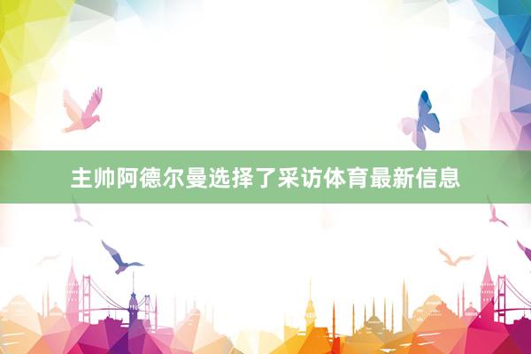 主帅阿德尔曼选择了采访体育最新信息