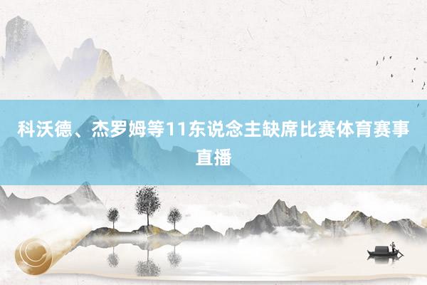 科沃德、杰罗姆等11东说念主缺席比赛体育赛事直播