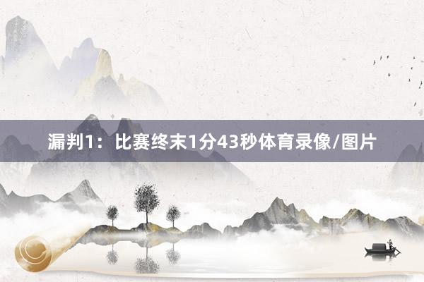 漏判1：比赛终末1分43秒体育录像/图片