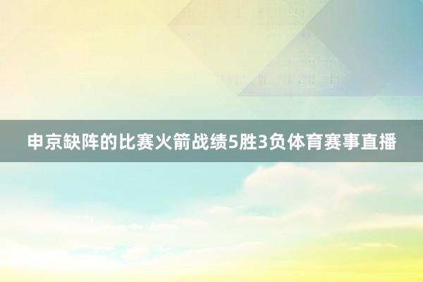 申京缺阵的比赛火箭战绩5胜3负体育赛事直播