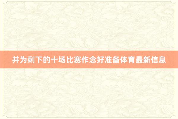 并为剩下的十场比赛作念好准备体育最新信息