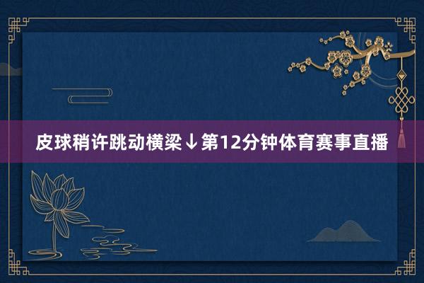 皮球稍许跳动横梁↓第12分钟体育赛事直播