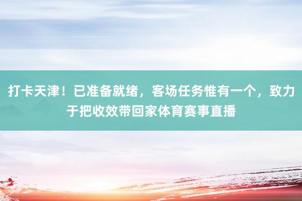 打卡天津！已准备就绪，客场任务惟有一个，致力于把收效带回家体育赛事直播
