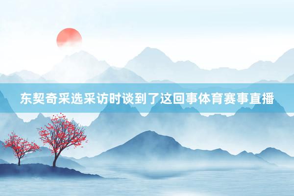 东契奇采选采访时谈到了这回事体育赛事直播