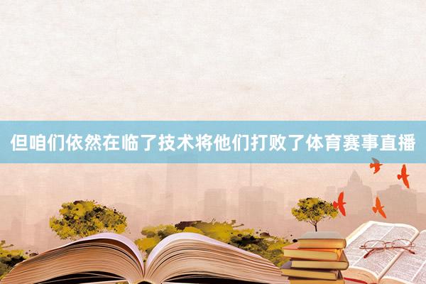但咱们依然在临了技术将他们打败了体育赛事直播
