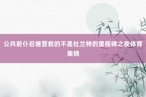 公共前仆后继营救的不是杜兰特的里程碑之夜体育集锦
