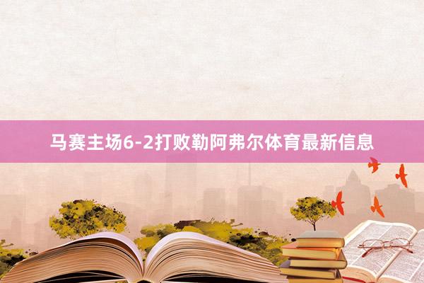 马赛主场6-2打败勒阿弗尔体育最新信息