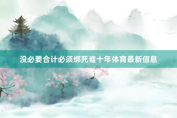 没必要合计必须绑死谁十年体育最新信息