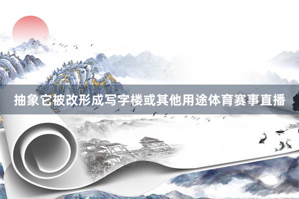抽象它被改形成写字楼或其他用途体育赛事直播