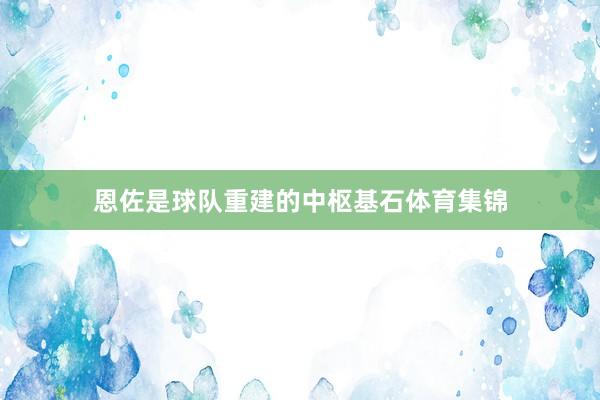 恩佐是球队重建的中枢基石体育集锦