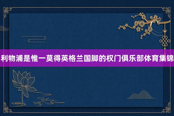利物浦是惟一莫得英格兰国脚的权门俱乐部体育集锦