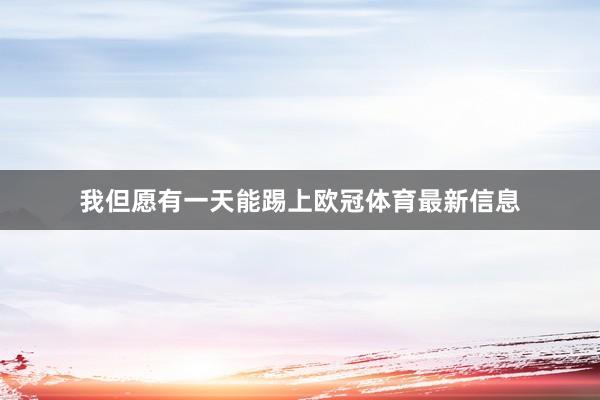 我但愿有一天能踢上欧冠体育最新信息