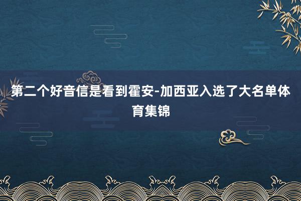 第二个好音信是看到霍安-加西亚入选了大名单体育集锦