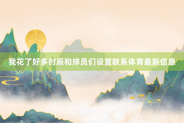 我花了好多时辰和球员们设置联系体育最新信息