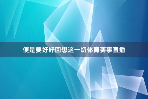 便是要好好回想这一切体育赛事直播
