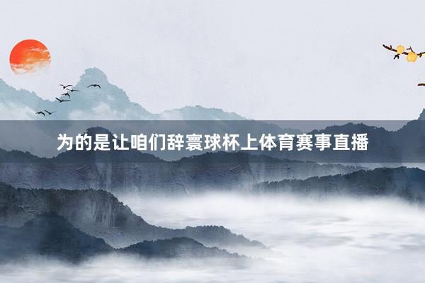 为的是让咱们辞寰球杯上体育赛事直播