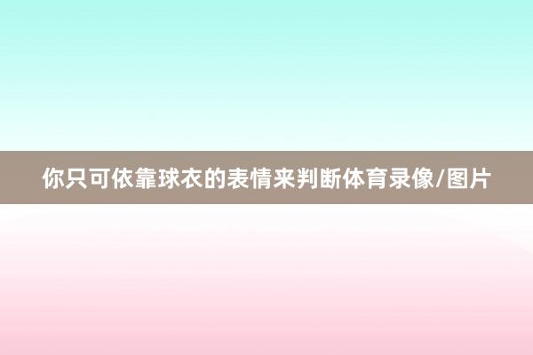 你只可依靠球衣的表情来判断体育录像/图片