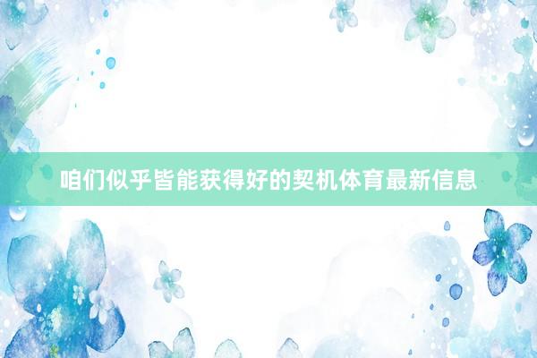 咱们似乎皆能获得好的契机体育最新信息
