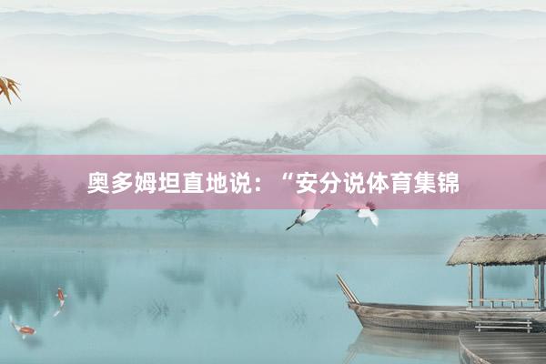 奥多姆坦直地说：“安分说体育集锦