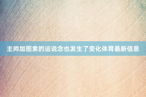 主帅加图索的运说念也发生了变化体育最新信息