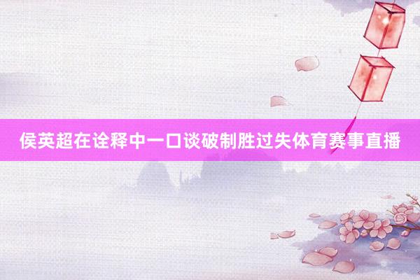 侯英超在诠释中一口谈破制胜过失体育赛事直播