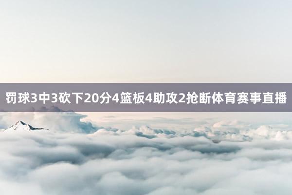 罚球3中3砍下20分4篮板4助攻2抢断体育赛事直播