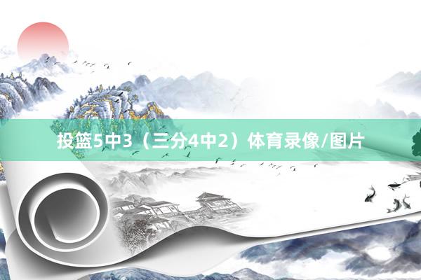 投篮5中3（三分4中2）体育录像/图片