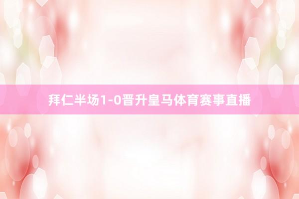 拜仁半场1-0晋升皇马体育赛事直播