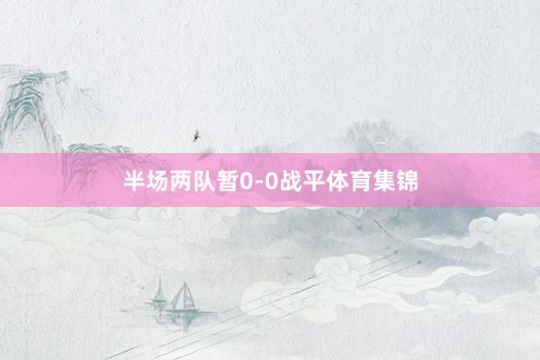 半场两队暂0-0战平体育集锦