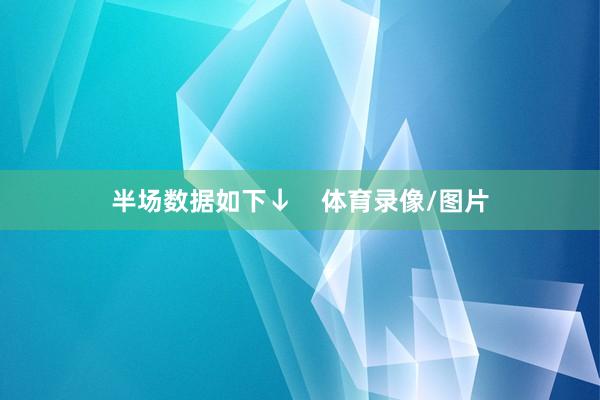 半场数据如下↓    体育录像/图片