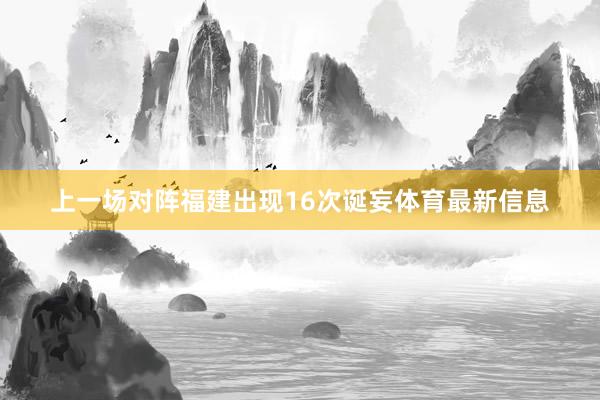 上一场对阵福建出现16次诞妄体育最新信息