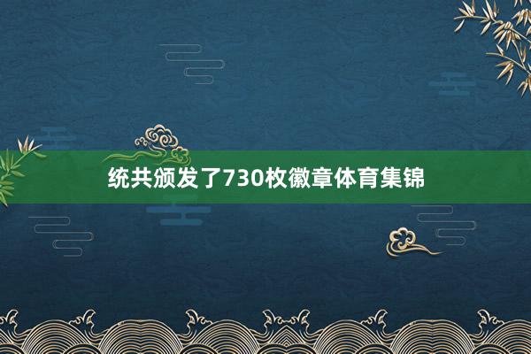 统共颁发了730枚徽章体育集锦