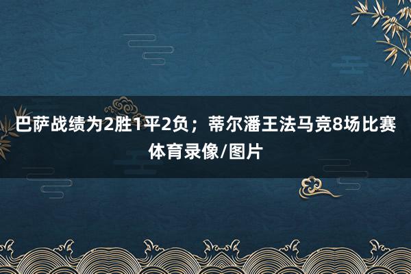 巴萨战绩为2胜1平2负；蒂尔潘王法马竞8场比赛体育录像/图片
