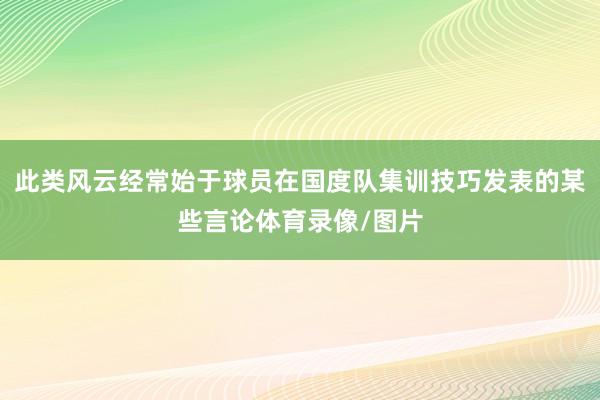 此类风云经常始于球员在国度队集训技巧发表的某些言论体育录像/图片