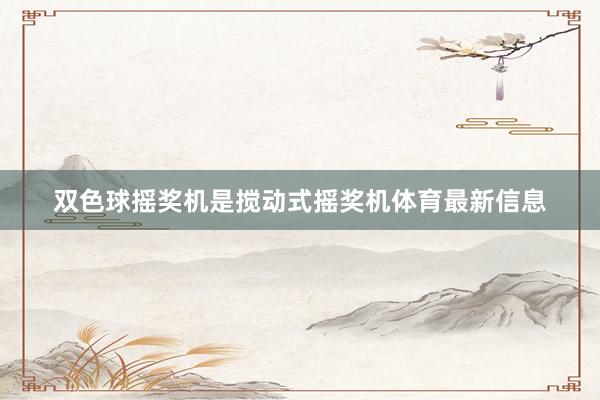 双色球摇奖机是搅动式摇奖机体育最新信息