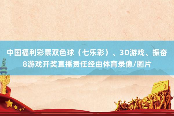 中国福利彩票双色球（七乐彩）、3D游戏、振奋8游戏开奖直播责任经由体育录像/图片