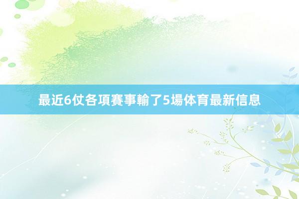 最近6仗各項賽事輸了5場体育最新信息
