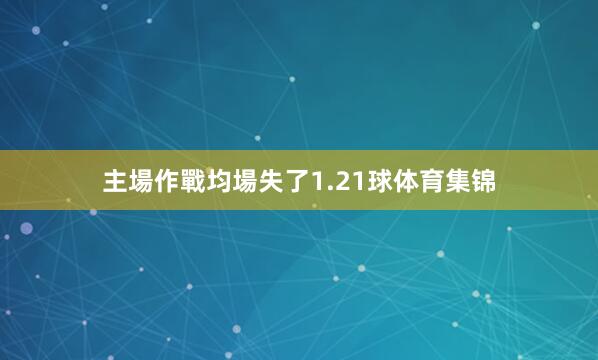 主場作戰均場失了1.21球体育集锦