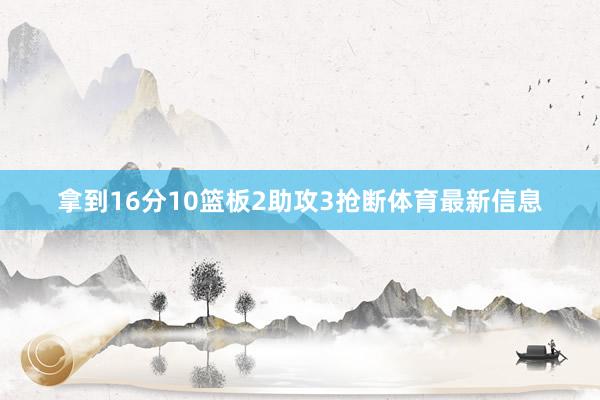 拿到16分10篮板2助攻3抢断体育最新信息