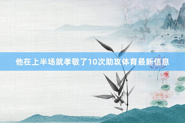 他在上半场就孝敬了10次助攻体育最新信息