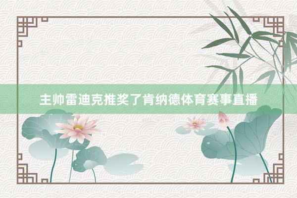 主帅雷迪克推奖了肯纳德体育赛事直播