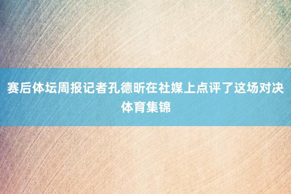 赛后体坛周报记者孔德昕在社媒上点评了这场对决体育集锦