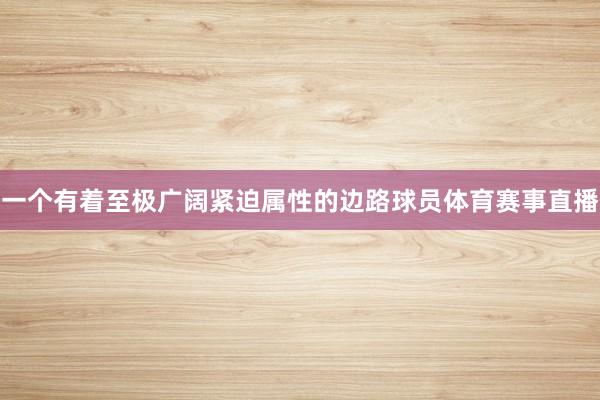 一个有着至极广阔紧迫属性的边路球员体育赛事直播