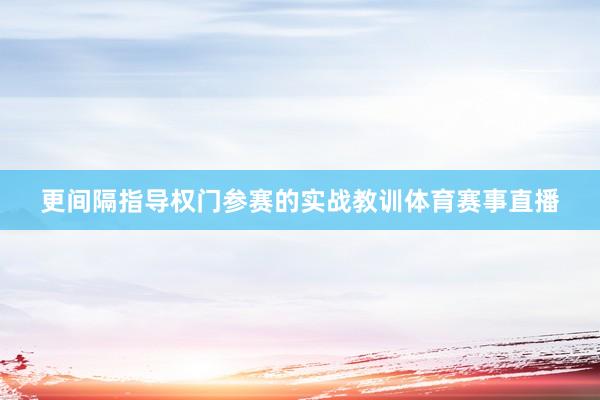 更间隔指导权门参赛的实战教训体育赛事直播