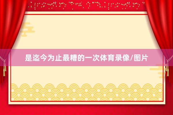 是迄今为止最糟的一次体育录像/图片