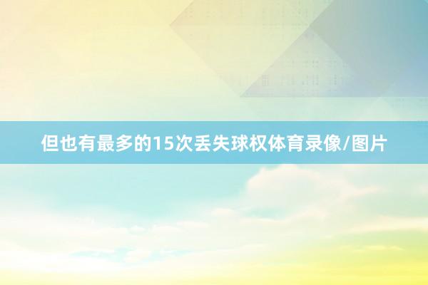 但也有最多的15次丢失球权体育录像/图片