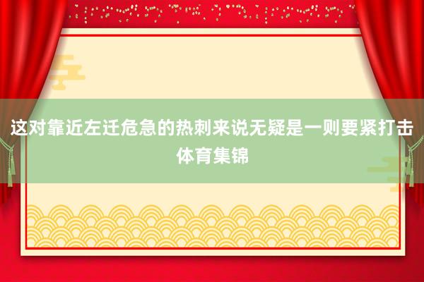 这对靠近左迁危急的热刺来说无疑是一则要紧打击体育集锦