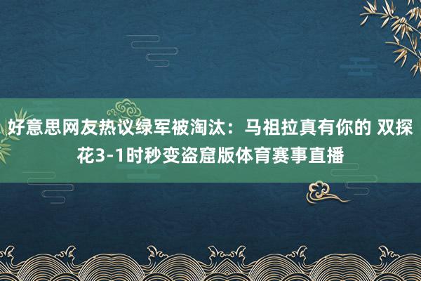 好意思网友热议绿军被淘汰：马祖拉真有你的 双探花3-1时秒变盗窟版体育赛事直播